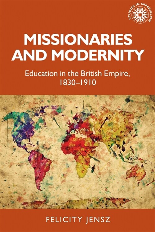 Missionaries and Modernity : Education in the British Empire, 1830-1910 (Paperback)