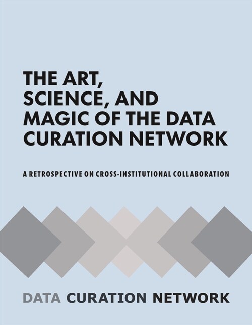 The Art, Science, and Magic of the Data Curation Network: A Retrospective on Cross-Institutional Collaboration (Paperback)
