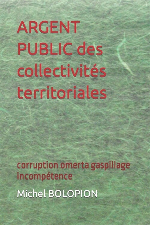 ARGENT PUBLIC des collectivit? territoriales: corruption omerta gaspillage incomp?ence (Paperback)