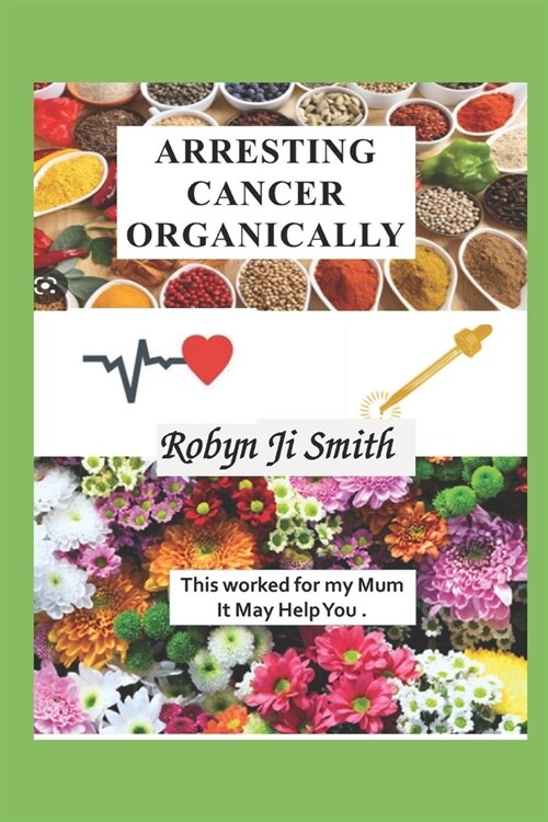 Arresting Cancer Organically: This worked for my mum it may work for you. (Paperback)