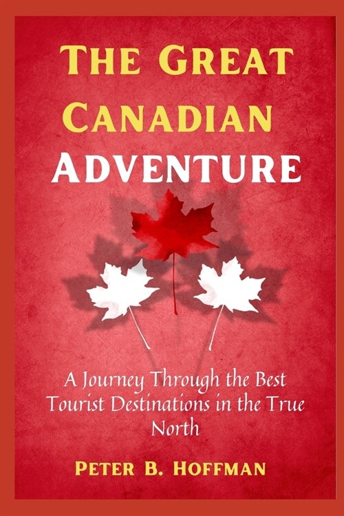 The Great Canadian Adventure: A Journey Through the Best Tourist Destinations in the True North (Paperback)