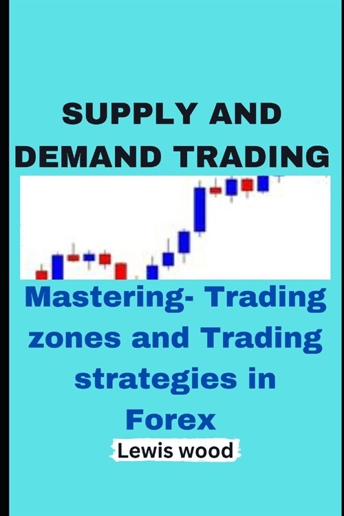 Supply and Demand Trading: Mastering- Trading zones and Trading strategies in Forex (Paperback)