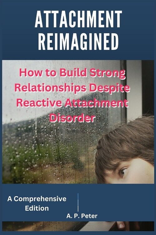 Attachment Reimagined: How to Build Strong Relationships Despite Reactive Attachment Disorder (Paperback)