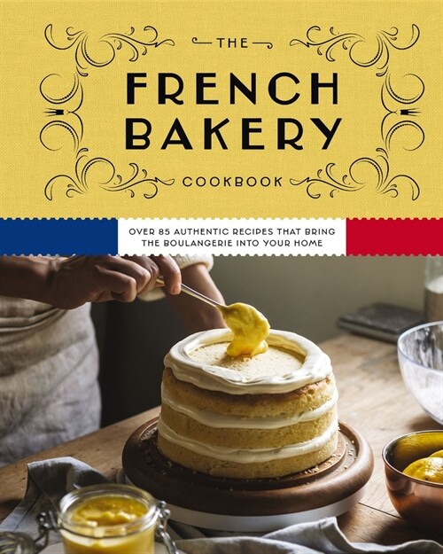 The French Bakery Cookbook: Over 85 Authentic Recipes That Bring the Boulangerie Into Your Home (Hardcover)