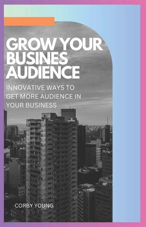 Grow your business audience: Innovative ways to get more audience in your business (Paperback)