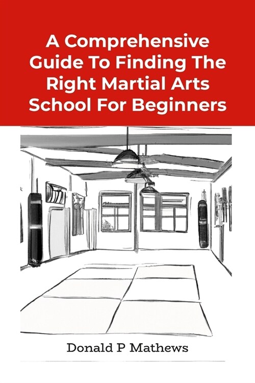 A Comprehensive Guide to Finding the Right Martial Arts School for Beginners (Paperback)