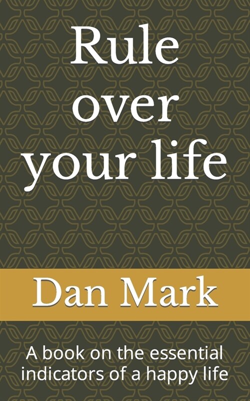Rule over your life: A book on time proven essential indicators of a happy life (Paperback)