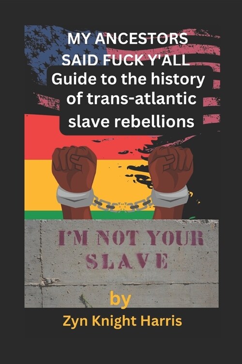 My Ancestors said fuck yall: Guide to the history of trans atlantic slave rebellions (Paperback)