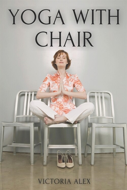 Yoga With Chair: Chair Yoga Poses to Reduce Stress and Improve Flexibility (Paperback)