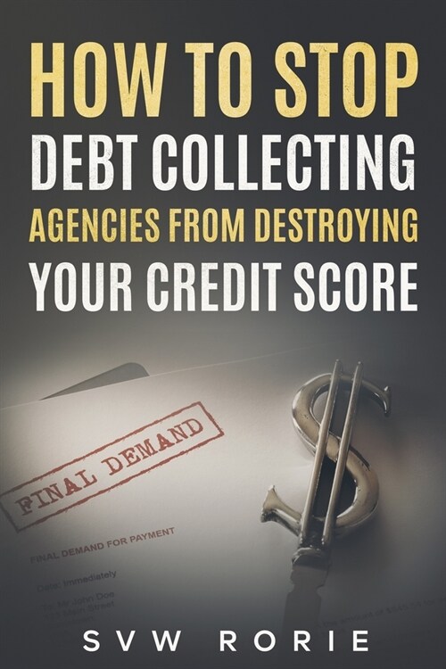 How to Stop Debt Collecting Agencies From Destroying Your Credit Score (Paperback)