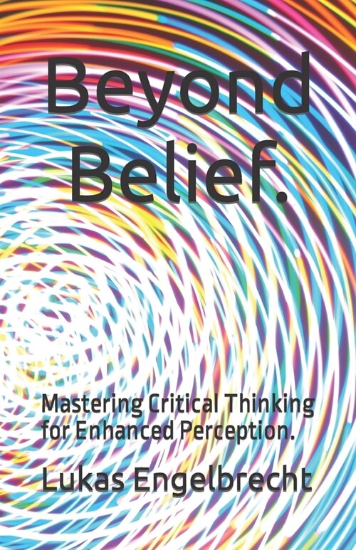Beyond Belief.: Mastering Critical Thinking for Enhanced Perception. (Paperback)
