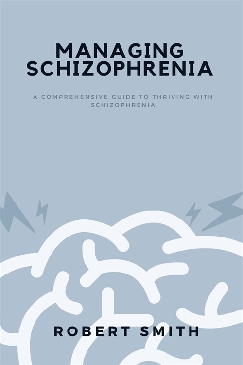 Managing Schizophrenia: A Comprehensive Guide To Thriving With Schizophrenia (Paperback)