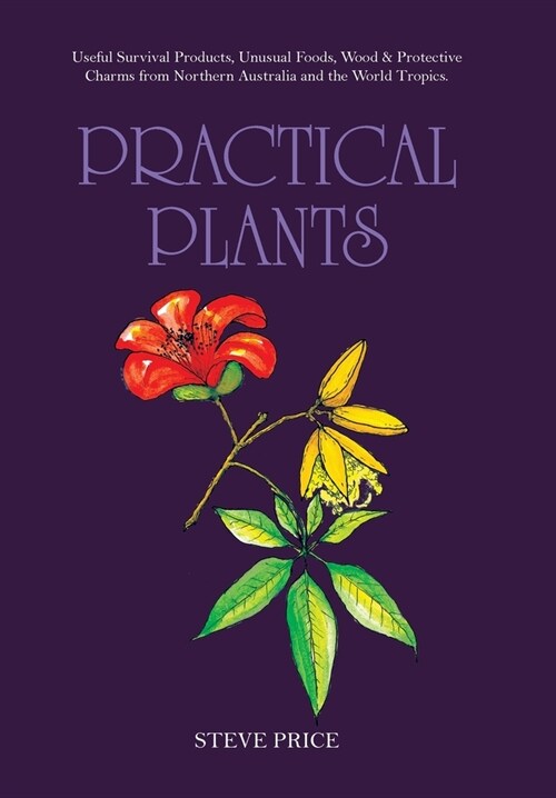 Practical Plants: Useful Survival Products, Unusual Foods, Wood & Protective Charms from Northern Australia and the World Tropics. (Hardcover)