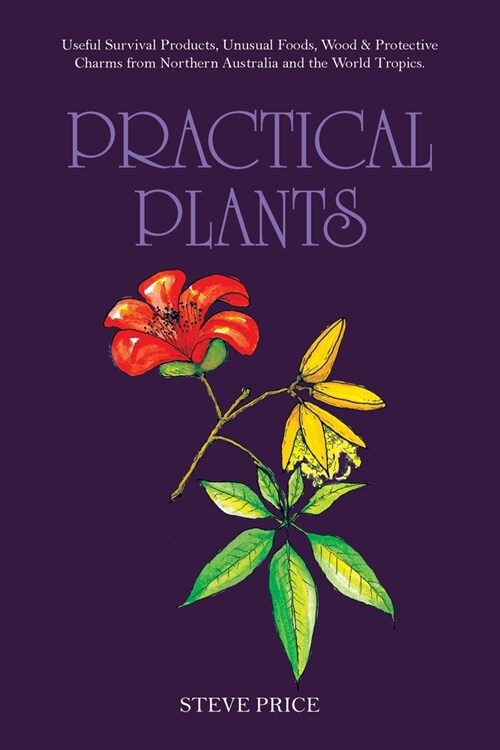 Practical Plants: Useful Survival Products, Unusual Foods, Wood & Protective Charms from Northern Australia and the World Tropics. (Paperback)