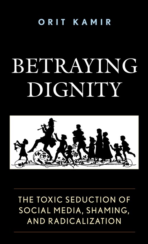 Betraying Dignity: The Toxic Seduction of Social Media, Shaming, and Radicalization (Paperback)