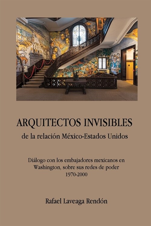 ARQUITECTOS INVISIBLES de la relaci? M?ico-Estados Unidos. Di?ogo con los embajadores mexicanos en Washington, sobre sus redes de poder (1970-2000) (Paperback)