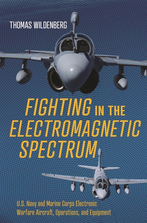 Fighting in the Electromagnetic Spectrum: U.S. Navy and Marine Corps Electronic Warfare Aircraft, Operations, and Equipment (Hardcover)