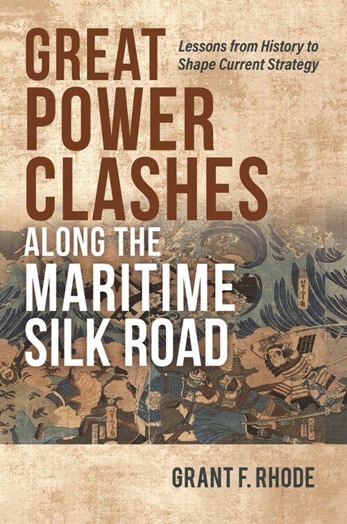 Great Power Clashes Along the Maritime Silk Road: Lessons from History to Shape Current Strategy (Hardcover)