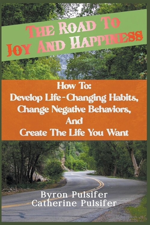 The Road To Joy and Happiness How To: Develop Life-Changing Habits, Change Negative Behaviors, and Create The Life You Want (Paperback)
