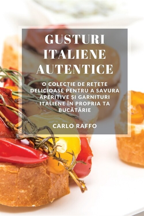 Gusturi italiene autentice: O colecție de rețete delicioase pentru a savura aperitive și garnituri italiene ? propria ta bucă (Paperback)