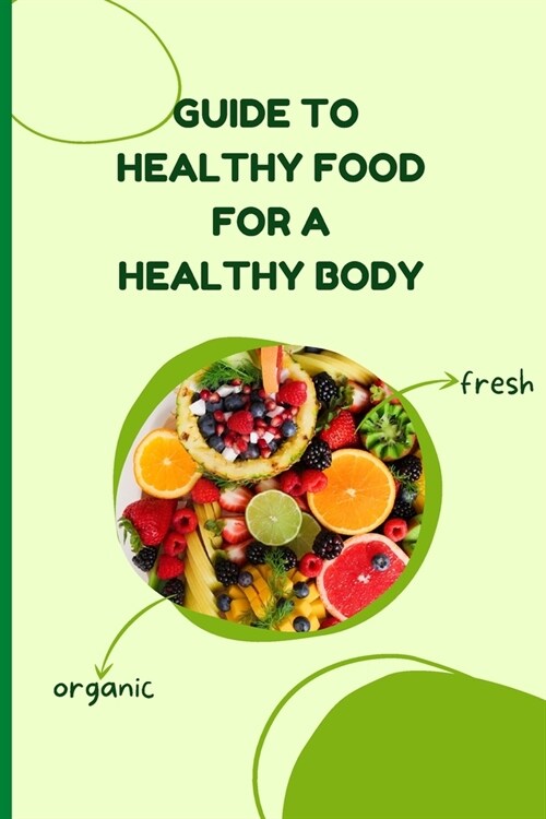 Healthy Food for a Heathy Body (Guide): Learn How to Create Nutritious Meals/ Choose Healthier Foods, and Eat Well to Maintain your Happiness and Heal (Paperback)