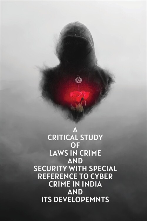 A critical study of laws in crime and security with special reference to cyber crime in india and its developemnts (Paperback)