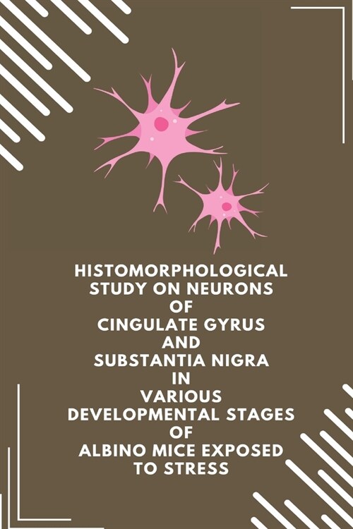 Histomorphological study on neurons of cingulate gyrus and substantia nigra in various developmental stages of albino mice exposed to stress (Paperback)