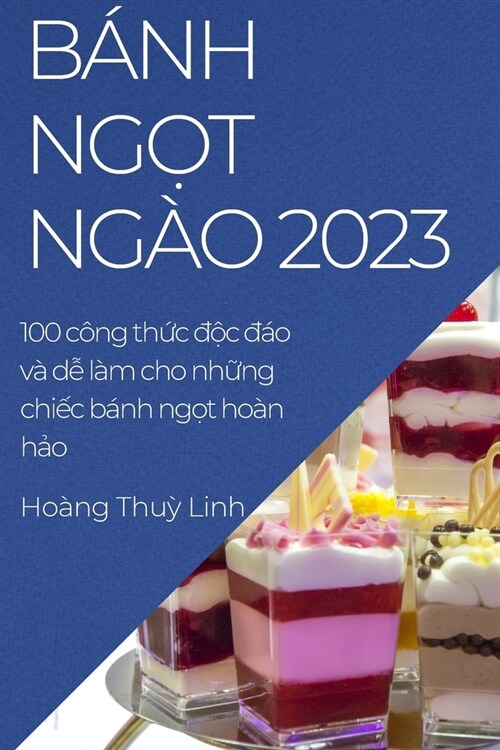 B?h ngọt ng? 2023: 100 c?g thức độc đ? v?dễ l? cho những chiếc b?h ngọt ho? hảo (Paperback)