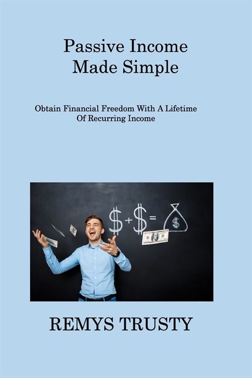 Passive Income Made Simple: Obtain Financial Freedom With A Lifetime Of Recurring Income (Paperback)
