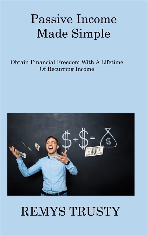 Passive Income Made Simple: Obtain Financial Freedom With A Lifetime Of Recurring Income (Hardcover)