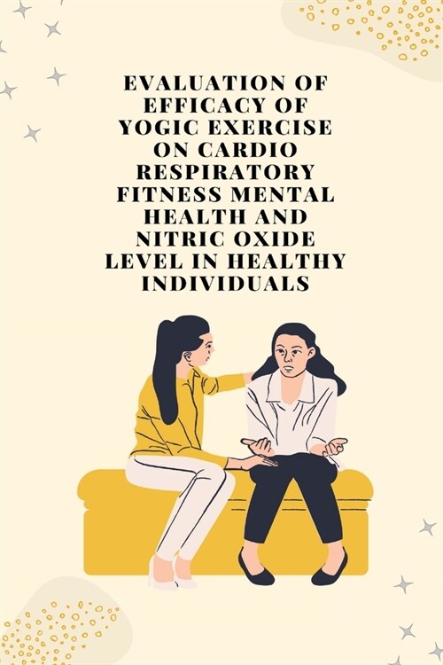 Evaluation of efficacy of yogic exercise on cardio respiratory fitness mental health and nitric oxide level in healthy individuals (Paperback)