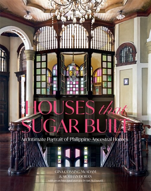 Houses That Sugar Built: An Intimate Portrait of Philippine Ancestral Homes (Hardcover)