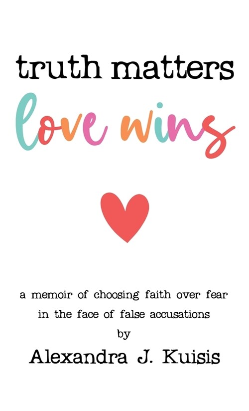 Truth Matters, Love Wins: A Memoir of Choosing Faith over Fear in the Face of False Accusations (Hardcover)