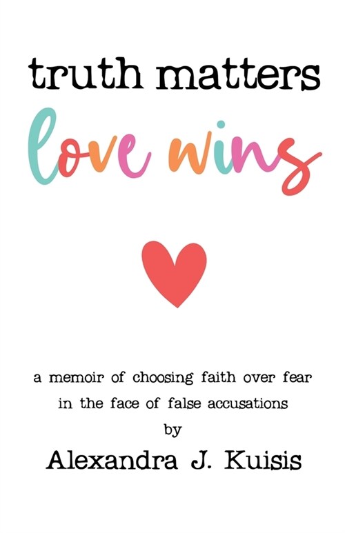 Truth Matters, Love Wins: A Memoir of Choosing Faith over Fear in the Face of False Accusations (Paperback)