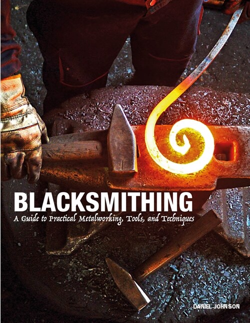 Blacksmithing : A Guide to Practical Metalworking, Tools and Techniques (Hardcover)