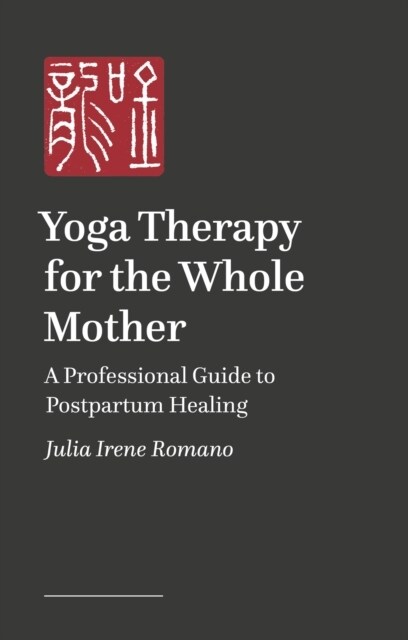 Yoga Therapy for the Whole Mother : Developing Awareness in Service of Postpartum Healing (Paperback)