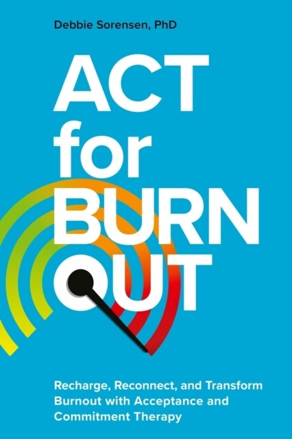 ACT for Burnout : Recharge, Reconnect, and Transform Burnout with Acceptance and Commitment Therapy (Paperback)