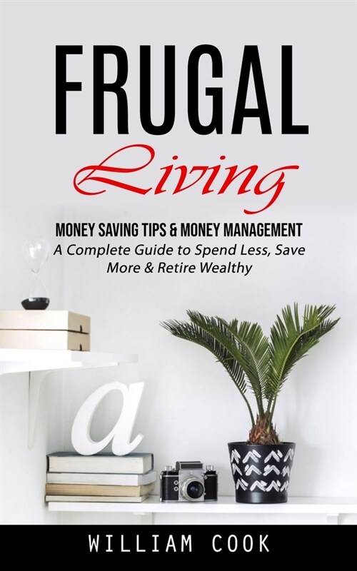 Frugal Living: Money Saving Tips & Money Management (A Complete Guide to Spend Less, Save More & Retire Wealthy) (Paperback)