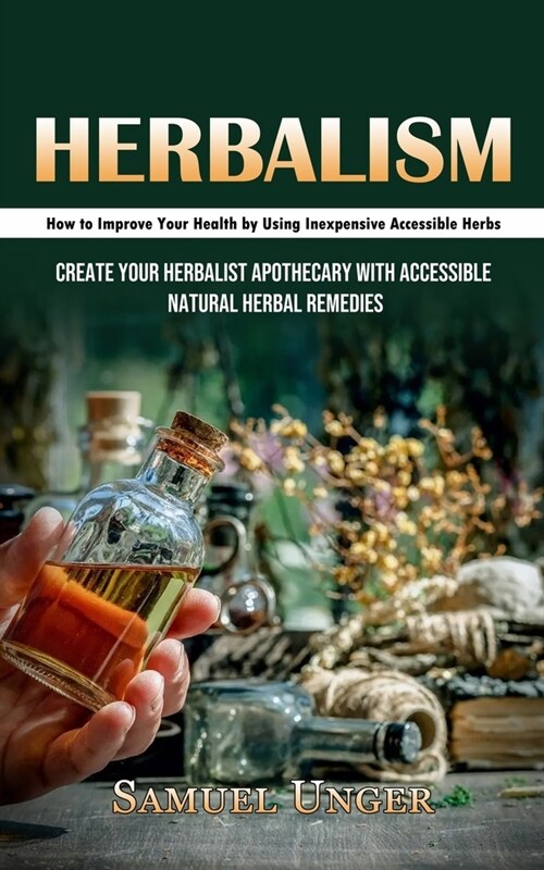 Herbalism: How to Improve Your Health by Using Inexpensive Accessible Herbs (Create Your Herbalist Apothecary With Accessible Nat (Paperback)