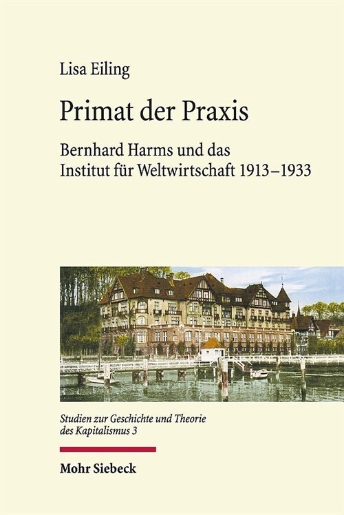 Primat Der Praxis: Bernhard Harms Und Das Institut Fur Weltwirtschaft 1913-1933 (Hardcover)