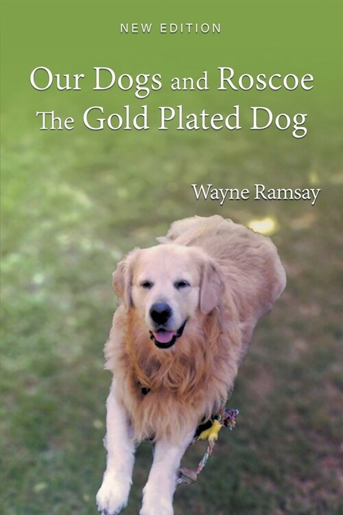 Our Dogs and Roscoe the Gold Plated Dog: The Life Story of Our Golden Retriever (Paperback)