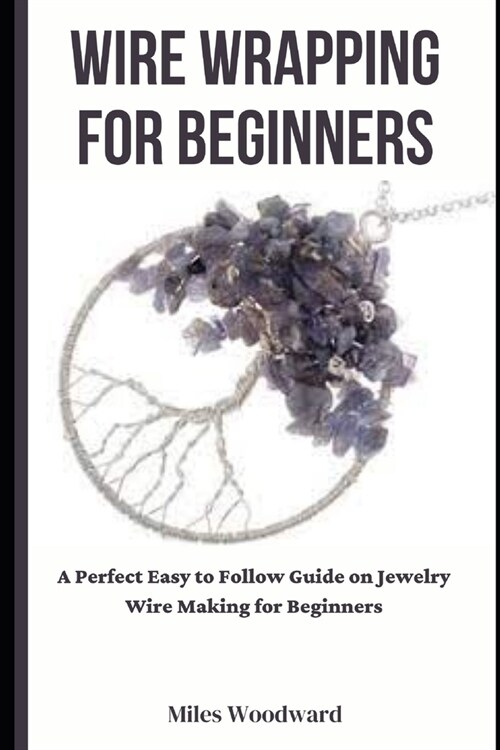 Wire Wrapping for Beginners: A Perfect Easy to Follow Guide on Jewelry Wire Making for Beginners (Paperback)