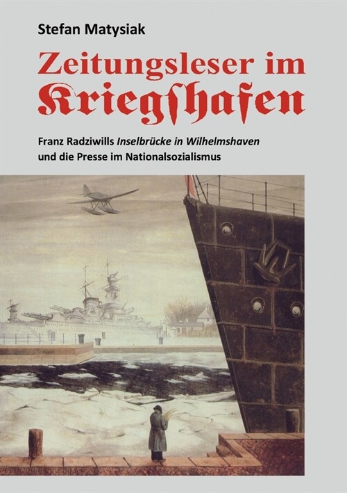 Zeitungsleser im Kriegshafen: Franz Radziwills Inselbr?ke in Wilhelmshaven und die Presse im Nationalsozialismus (Paperback)