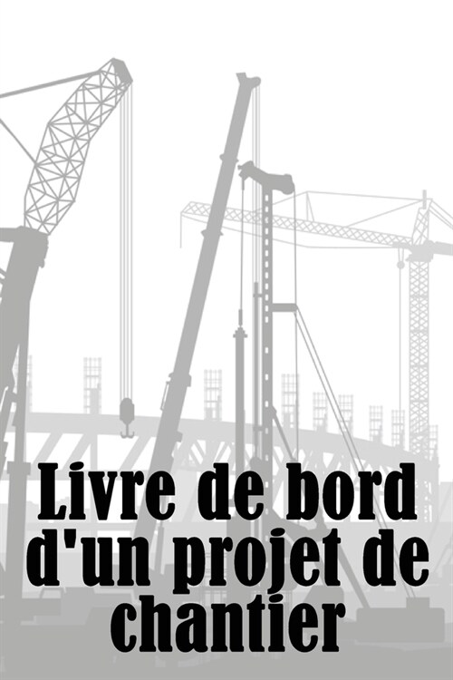 Livre de bord dun projet de chantier: Id? cadeau ?onnante pour les contrema?res - Suivi quotidien du chantier de construction pour enregistrer la (Paperback)