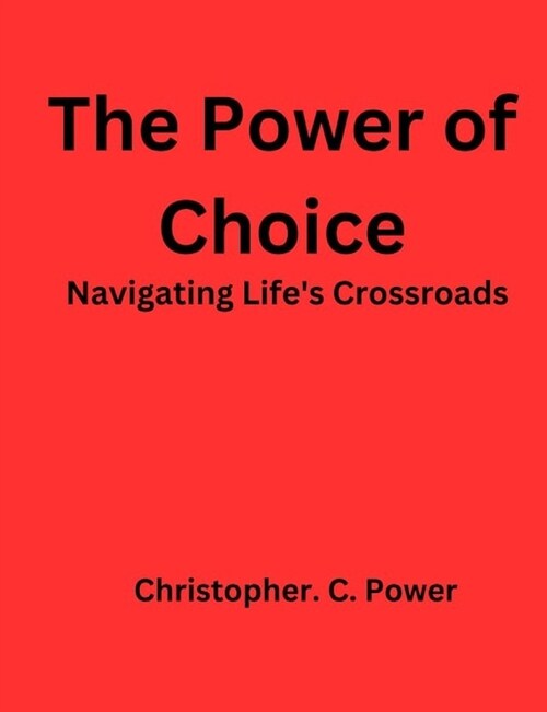 The power of choice: Navigating Lifes Crossroads (Paperback)