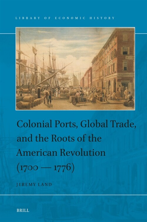 Colonial Ports, Global Trade, and the Roots of the American Revolution (1700 -- 1776) (Hardcover)