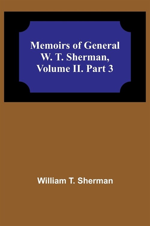 Memoirs of General W. T. Sherman, Volume II. Part 3 (Paperback)
