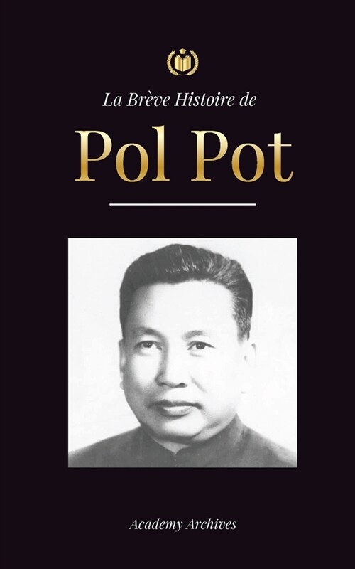 La Br?e Histoire de Pol Pot: LAscension et le R?ne des Khmers Rouges, la R?olution, les Champs de la Mort au Cambodge, le Tribunal et lEffondre (Paperback)