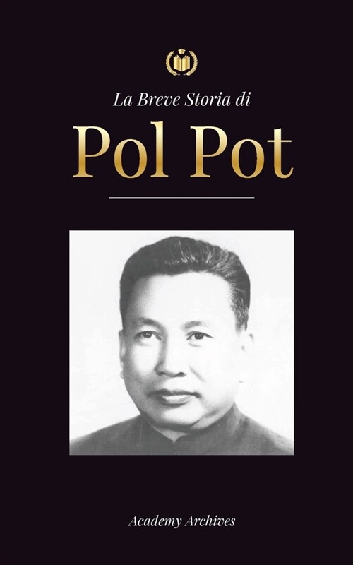 La Breve Storia di Pol Pot: LAscesa e il Regno dei Khmer Rossi, la Rivoluzione, i Campi di Sterminio in Cambogia, il Tribunale e il Crollo del Re (Paperback)