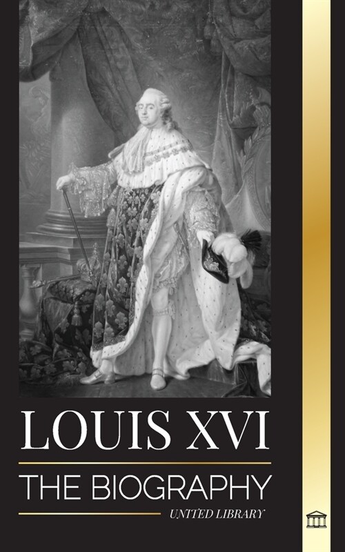 Louis XVI: The Biography of the Last French King, Revolution and the Fall of the Monarchy (Paperback)